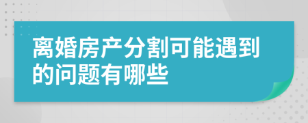 离婚房产分割可能遇到的问题有哪些