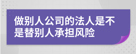 做别人公司的法人是不是替别人承担风险