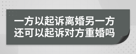 一方以起诉离婚另一方还可以起诉对方重婚吗