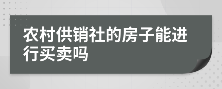 农村供销社的房子能进行买卖吗