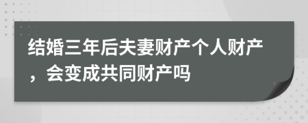 结婚三年后夫妻财产个人财产，会变成共同财产吗