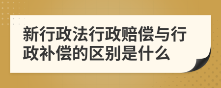 新行政法行政赔偿与行政补偿的区别是什么