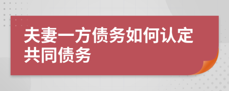 夫妻一方债务如何认定共同债务