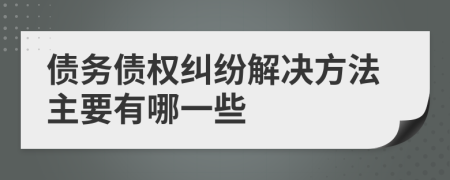 债务债权纠纷解决方法主要有哪一些