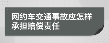 网约车交通事故应怎样承担赔偿责任