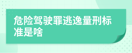 危险驾驶罪逃逸量刑标准是啥