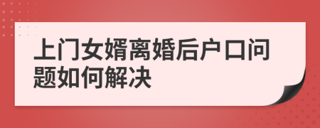 上门女婿离婚后户口问题如何解决