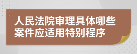 人民法院审理具体哪些案件应适用特别程序