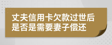 丈夫信用卡欠款过世后是否是需要妻子偿还