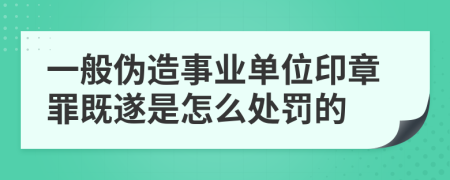 一般伪造事业单位印章罪既遂是怎么处罚的