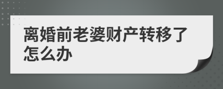 离婚前老婆财产转移了怎么办