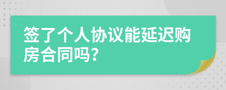 签了个人协议能延迟购房合同吗？