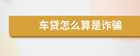 车贷怎么算是诈骗