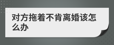 对方拖着不肯离婚该怎么办