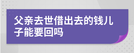 父亲去世借出去的钱儿子能要回吗