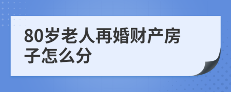 80岁老人再婚财产房子怎么分