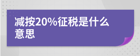 减按20%征税是什么意思