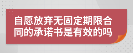 自愿放弃无固定期限合同的承诺书是有效的吗