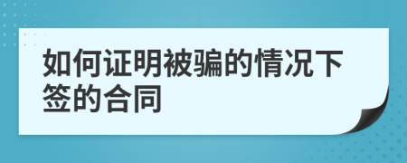 如何证明被骗的情况下签的合同