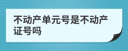 不动产单元号是不动产证号吗