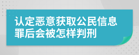 认定恶意获取公民信息罪后会被怎样判刑