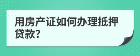 用房产证如何办理抵押贷款？