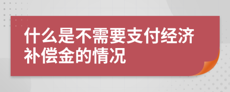 什么是不需要支付经济补偿金的情况