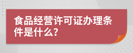 食品经营许可证办理条件是什么？