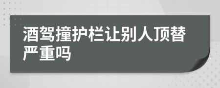 酒驾撞护栏让别人顶替严重吗