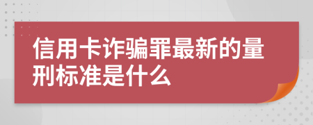 信用卡诈骗罪最新的量刑标准是什么