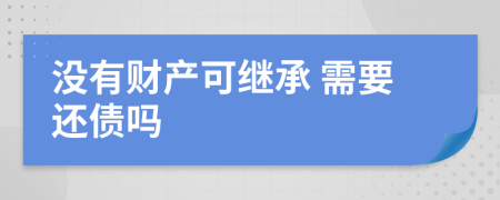 没有财产可继承 需要还债吗