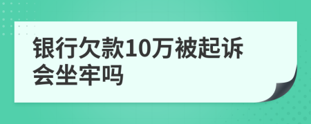 银行欠款10万被起诉会坐牢吗