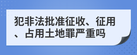 犯非法批准征收、征用、占用土地罪严重吗