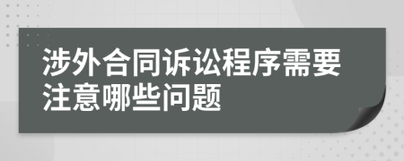 涉外合同诉讼程序需要注意哪些问题