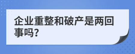 企业重整和破产是两回事吗？