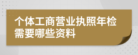 个体工商营业执照年检需要哪些资料