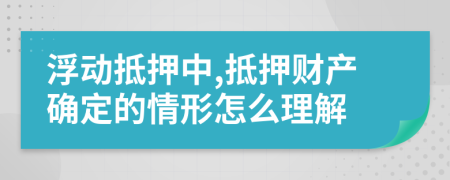 浮动抵押中,抵押财产确定的情形怎么理解