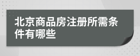 北京商品房注册所需条件有哪些