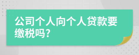 公司个人向个人贷款要缴税吗?