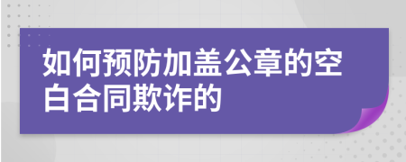 如何预防加盖公章的空白合同欺诈的