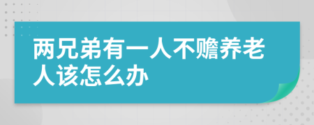 两兄弟有一人不赡养老人该怎么办