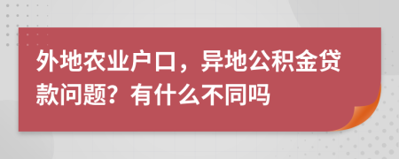 外地农业户口，异地公积金贷款问题？有什么不同吗