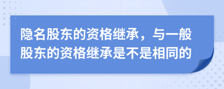 隐名股东的资格继承，与一般股东的资格继承是不是相同的