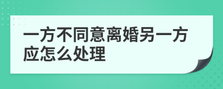 一方不同意离婚另一方应怎么处理