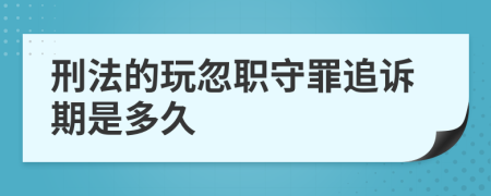 刑法的玩忽职守罪追诉期是多久