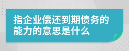 指企业偿还到期债务的能力的意思是什么