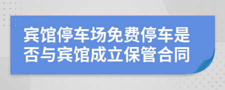 宾馆停车场免费停车是否与宾馆成立保管合同