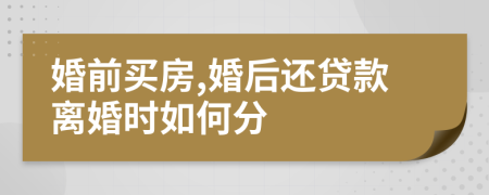 婚前买房,婚后还贷款离婚时如何分