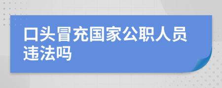 口头冒充国家公职人员违法吗