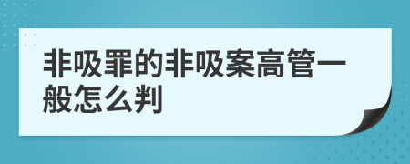 非吸罪的非吸案高管一般怎么判